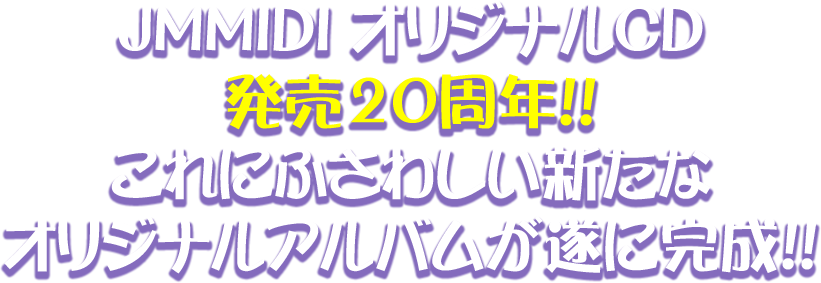 JMMIDI オリジナルCD 発売20周年!! これにふさわしい新たなオリジナルアルバムが遂に完成!!